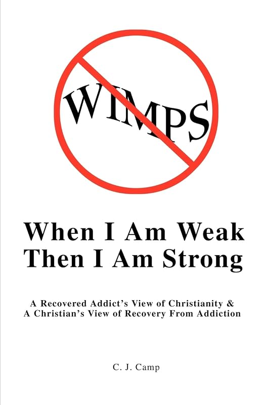 When I Am Weak Then I Am Strong: A Recovered Addict's View of Christianity & A Christian's View of Recovery From Addiction by C Camp