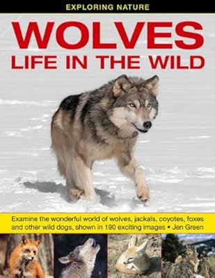 Exploring Nature: Wolves - Life In The Wild: Examine The Wonderful World Of Wolves, Jackals, Coyotes, Foxes And Other Wild Dogs, Shown In 190 Exciting Images.