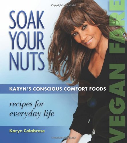 Soak Your Nuts: Karyn's Conscious Comfort Foods by Karyn Calabrese