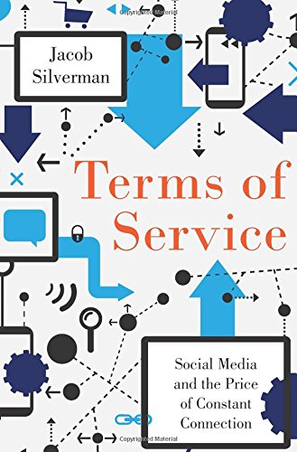 Terms of Service: Social Media and the Price of Constant Connection by Jacob Silverman