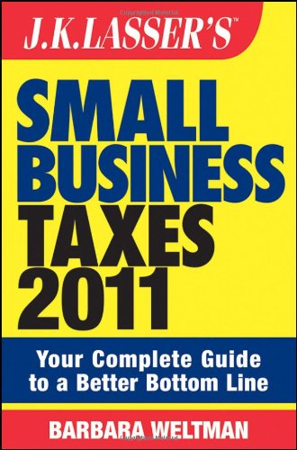 J.K. Lasser's Small Business Taxes 2011: Your Complete Guide to a Better Bottom Line by Barbara Weltman