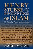 Nabil Matar, "Henry Stubbe and the Beginnings of Islam: The Originall and Progress of Mahometanism" (Columbia UP, 2013)