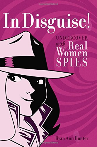 In Disguise!: Undercover with Real Women Spies by Ryan Ann Hunter