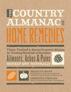 The Country Almanac of Home Remedies: Time-Tested &amp; Almost Forgotten Wisdom for Treating Hundreds of Common Ailments, Aches &amp; Pains Quickly and Naturally by Brigitte Mars