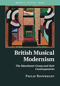 British Musical Modernism: The Manchester Group and their Contemporaries (Music since 1900) by Philip Rupprecht