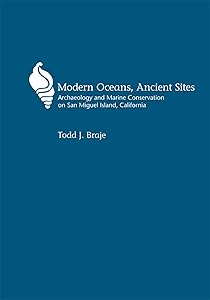 Modern Oceans, Ancient Sites: Archaeology and Marine Conservation on San Miguel Island, California (Anthropology of Pacific North America) by Todd J Braje
