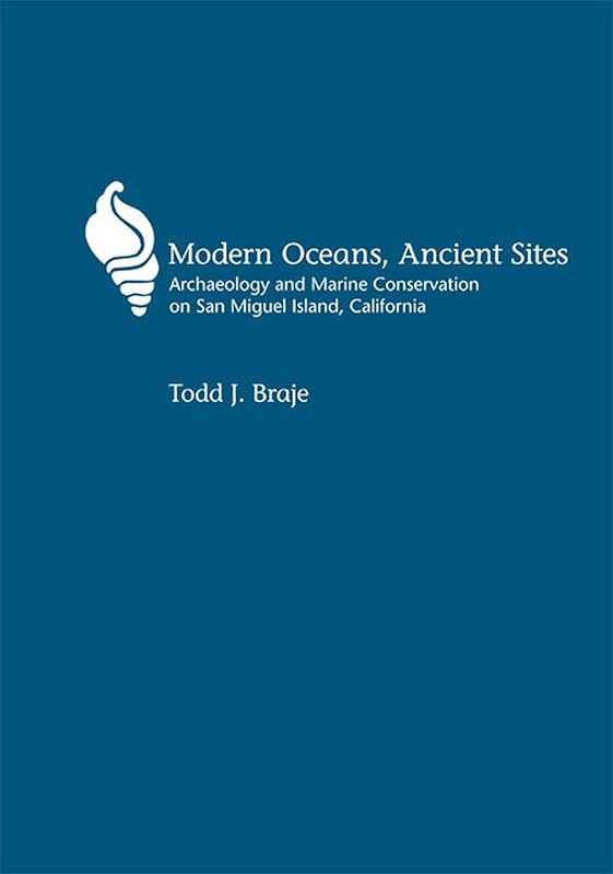 Modern Oceans, Ancient Sites: Archaeology and Marine Conservation on San Miguel Island, California (Anthropology of Pacific North America) by Todd J Braje