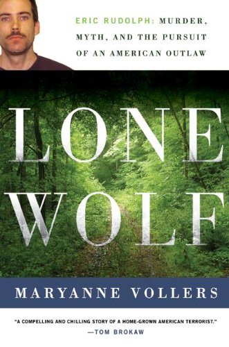 Lone Wolf: Eric Rudolph: Murder, Myth, and the Pursuit of an American Outlaw by Maryanne Vollers