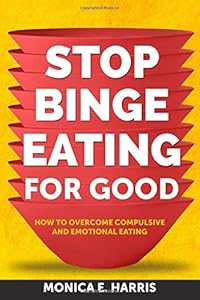 Stop Binge Eating For Good: How to Overcome Compulsive and Emotional Eating by Monica E. Harris