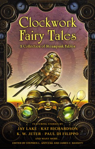 Clockwork Fairy Tales: A Collection of Steampunk Fables by Stephen L. Antczak