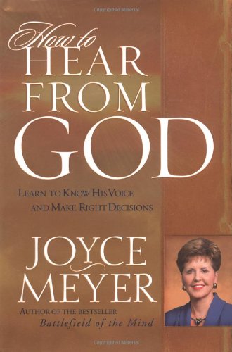 How to Hear From God: Learn to Know His Voice and Make the Right Decisions by Joyce Meyer