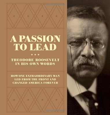 A Passion to Lead: Theodore Roosevelt in His Own Words