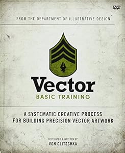 Vector Basic Training: A Systematic Creative Process for Building Precision Vector Artwork by Von Glitschka