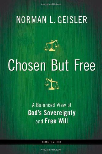 Chosen But Free: A Balanced View of God's Sovereignty and Free Will by Norman L. Geisler