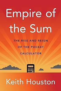 Empire of the Sum: The Rise and Reign of the Pocket Calculator by Keith Houston