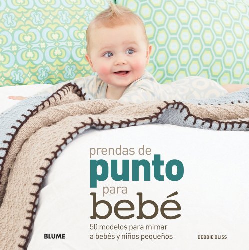 Prendas de punto para beb&eacute;: 50 modelos para mimar a beb&eacute;s y ni&ntilde;os peque&ntilde;os by Debbie Bliss