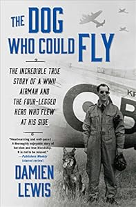 The Dog Who Could Fly: The Incredible True Story of a WWII Airman and the Four-Legged Hero Who Flew At His Side