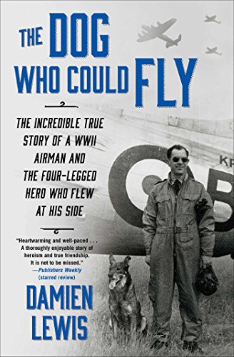The Dog Who Could Fly: The Incredible True Story of a WWII Airman and the Four-Legged Hero Who Flew At His Side by Damien Lewis