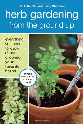 Herb Gardening from the Ground Up: Everything You Need to Know about Growing Your Favorite Herbs by Sal Gilbertie