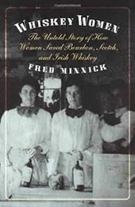 Whiskey Women: The Untold Story of How Women Saved Bourbon, Scotch, and Irish Whiskey