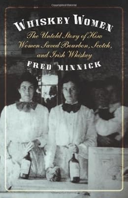 Whiskey Women: The Untold Story of How Women Saved Bourbon, Scotch, and Irish Whiskey