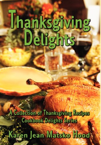 Thanksgiving Delights Cookbook: A Collection of Thanksgiving Recipes by Karen Jean Matsko Hood
