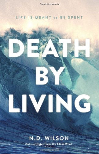 Death by Living: Life Is Meant to Be Spent by N. D. Wilson