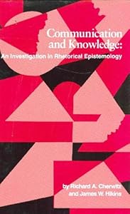 Communication and Knowledge: An Investigation in Rhetorical Epistemology (Studies in Rhetoric/Communication) by Richard A. Cherwitz