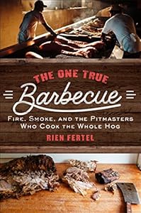 The One True Barbecue: Fire, Smoke, and the Pitmasters Who Cook the Whole Hog