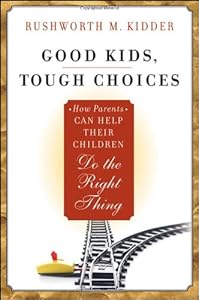 Good Kids, Tough Choices: How Parents Can Help Their Children Do the Right Thing by Rushworth M. Kidder