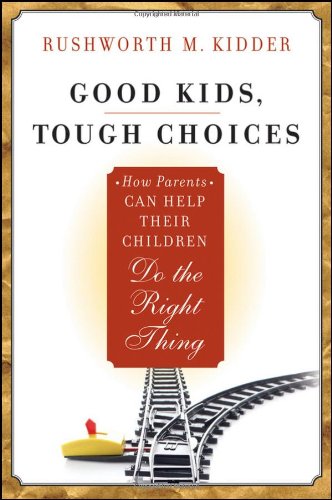 Good Kids, Tough Choices: How Parents Can Help Their Children Do the Right Thing by Rushworth M. Kidder