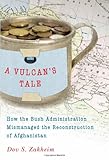 Dov Zakheim, "A Vulcan's Tale: How the Bush Administration Mismanaged the Reconstruction of Afghanistan" (Brookings Institution Press, 2011)