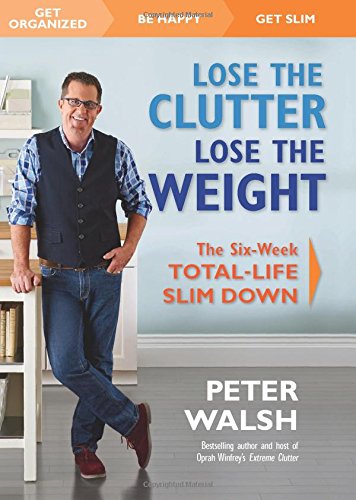 Lose the Clutter, Lose the Weight: The Six-Week Total-Life Slim Down by Peter Walsh