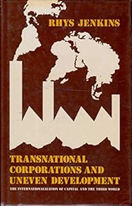 Transnational Corporations and Uneven Development: The Internationalization of Capital and the Third World (Development and Underdevelopment) by Rhys Jenkins