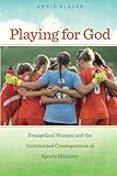 Annie Blazer, "Playing for God: Evangelical Women and the Unintended Consequences of Sports Ministry" (NYU Press, 2015)