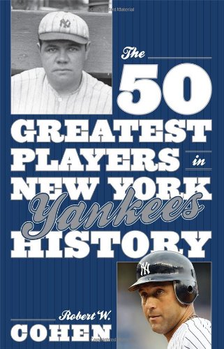 The 50 Greatest Players in New York Yankees History by Robert W. Cohen