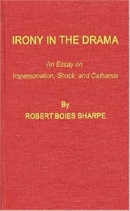 Irony in the Drama: An Essay on Impersonation, Shock, and Catharsis by Robert Boies Sharpe