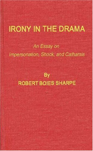 Irony in the Drama: An Essay on Impersonation, Shock, and Catharsis by Robert Boies Sharpe