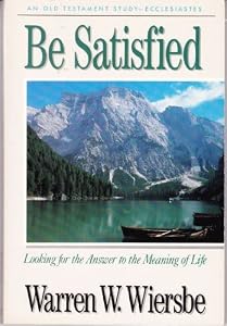 Be Satisfied (Ecclesiastes): Looking for the Answer to the Meaning of Life (The BE Series Commentary) by Warren W. Wiersbe