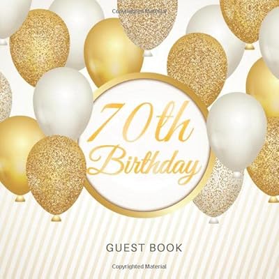 70th Birthday Guest Book: For Celebration of a Birthday Party, Fabulous Keepsake Gift Book for Best Wishes and Messages from Family and Friends to ... Cream Paper, Gold White Baloons Glossy Cover