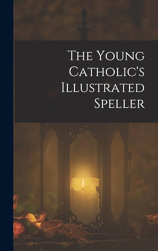 The Young Catholic's Illustrated Speller by Anonymous