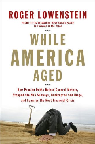 While America Aged: How Pension Debts Ruined General Motors, Stopped the NYC Subways, Bankrupted San Diego, and Loom as the Next Financial Crisis by Roger Lowenstein