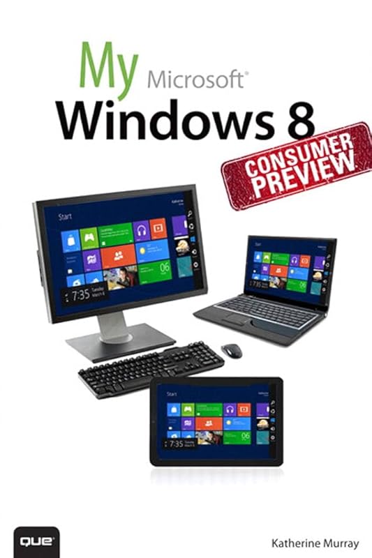 My Windows 8 Consumer Preview: A Sneak Peek at the Windows 8 Public Beta (My...) by Katherine Murray