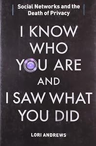 I Know Who You Are and I Saw What You Did: Social Networks and the Death of Privacy by Lori Andrews
