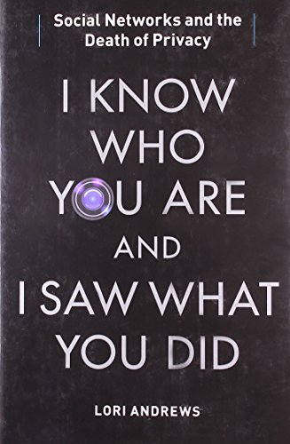I Know Who You Are and I Saw What You Did: Social Networks and the Death of Privacy by Lori Andrews