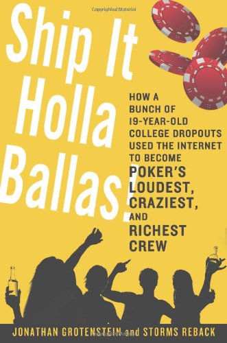 Ship It Holla Ballas!: How a Bunch of 19-Year-Old College Dropouts Used the Internet to Become Poker's Loudest, Craziest, and Richest Crew by Jonathan Grotenstein