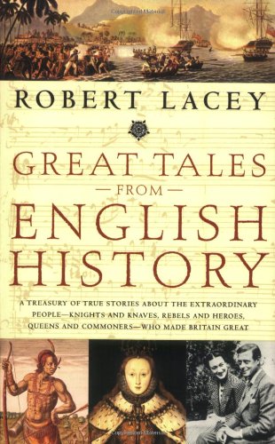 Great Tales from English History: A Treasury of True Stories about the Extraordinary People -- Knights and Knaves, Rebels and Heroes, Queens and Commoners -- Who Made Britain Great by Robert Lacey