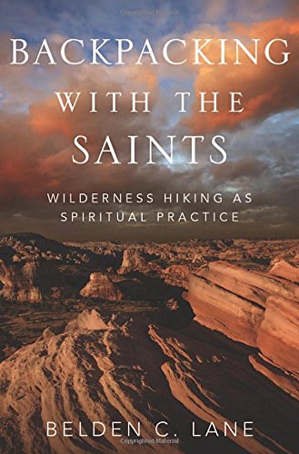 Backpacking with the Saints: Wilderness Hiking as Spiritual Practice by Belden C. Lane