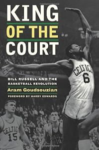 King of the Court: Bill Russell and the Basketball Revolution by Aram Goudsouzian
