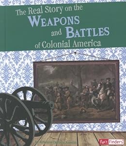 The Real Story on the Weapons and Battles of Colonial America (Fact Finders)